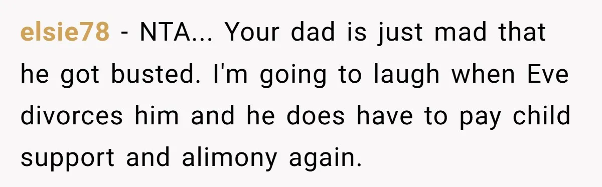 elsie78 − NTA... Your dad is just mad that he got busted. I'm going to laugh when Eve divorces him and he does have to pay child support and alimony...