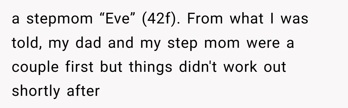 a stepmom “Eve” (42f). From what I was told, my dad and my step mom were a couple first but things didn't work out shortly after