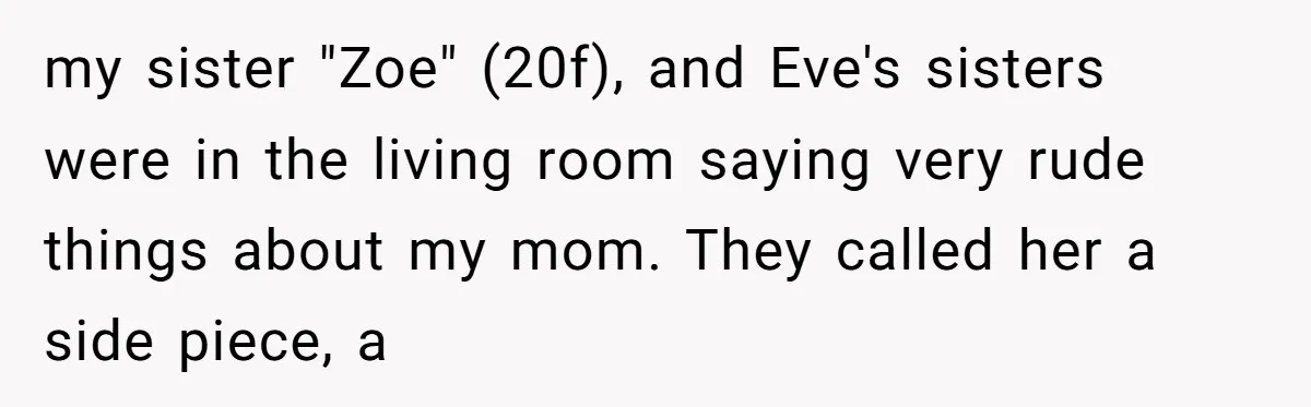my sister "Zoe" (20f), and Eve's sisters were in the living room saying very rude things about my mom. They called her a side piece, a