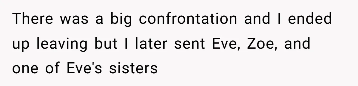 There was a big confrontation and I ended up leaving but I later sent Eve, Zoe, and one of Eve's sisters