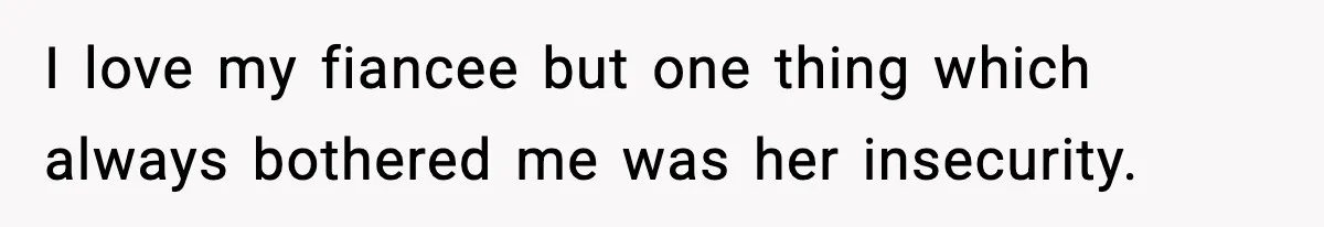 I love my fiancee but one thing which always bothered me was her insecurity.