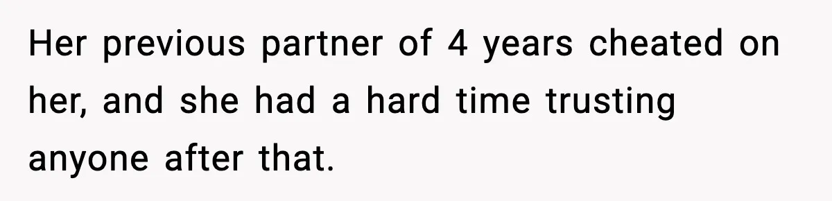 Her previous partner of 4 years cheated on her, and she had a hard time trusting anyone after that.