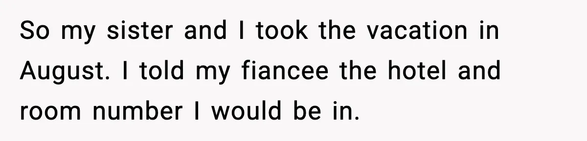 So my sister and I took the vacation in August. I told my fiancee the hotel and room number I would be in.