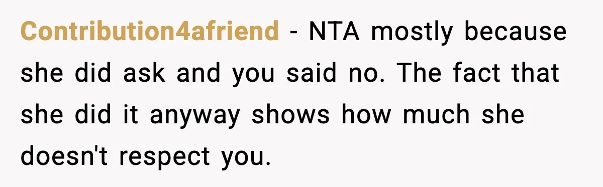 Contribution4afriend - NTA mostly because she did ask and you said no. The fact that she did it anyway shows how much she doesn't respect you.