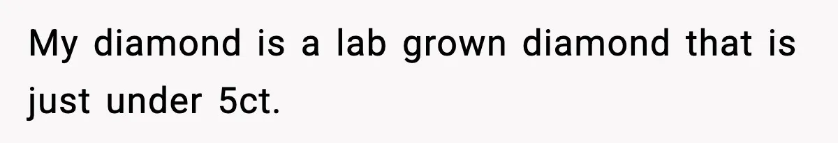 My diamond is a lab grown diamond that is just under 5ct.