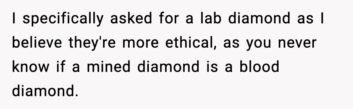 I specifically asked for a lab diamond as I believe they're more ethical, as you never know if a mined diamond is a blood diamond.