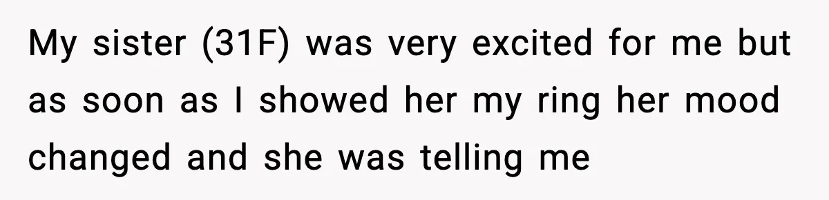 My sister (31F) was very excited for me but as soon as I showed her my ring her mood changed and she was telling me