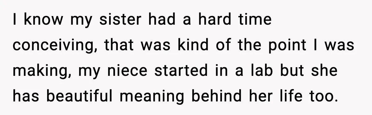 I know my sister had a hard time conceiving, that was kind of the point I was making, my niece started in a lab but she has beautiful meaning behind...