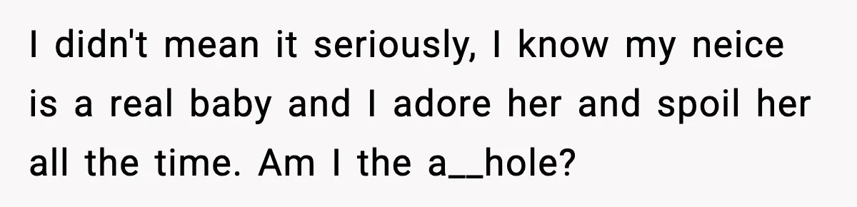 I didn't mean it seriously, I know my neice is a real baby and I adore her and spoil her all the time. Am I the a__hole?