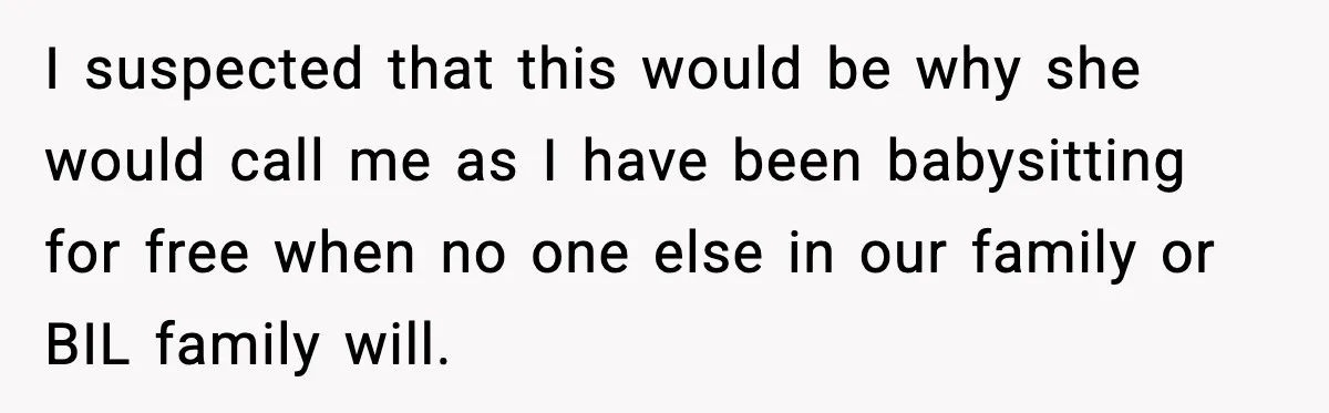 I suspected that this would be why she would call me as I have been babysitting for free when no one else in our family or BIL family will.