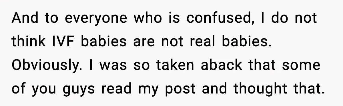 And to everyone who is confused, I do not think IVF babies are not real babies. Obviously. I was so taken aback that some of you guys read my post...