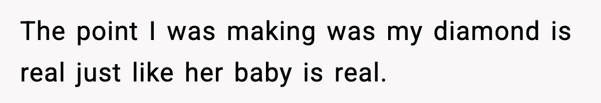 The point I was making was my diamond is real just like her baby is real.