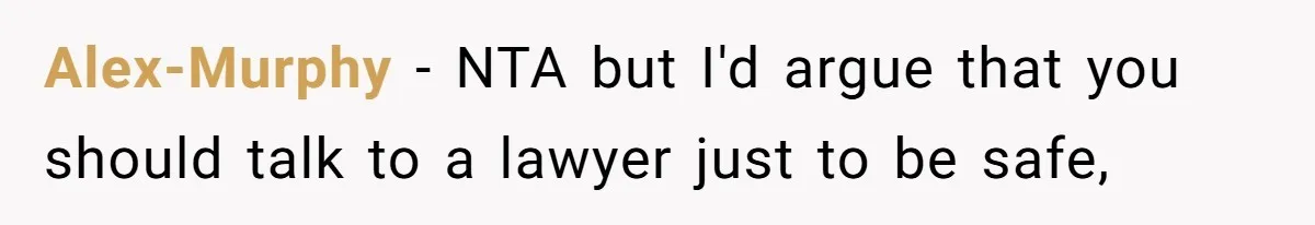 Alex-Murphy − NTA but I'd argue that you should talk to a lawyer just to be safe,
