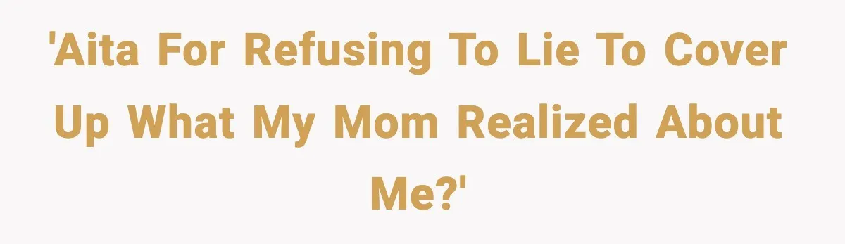 'AITA for refusing to lie to cover up what my mom realized about me?'