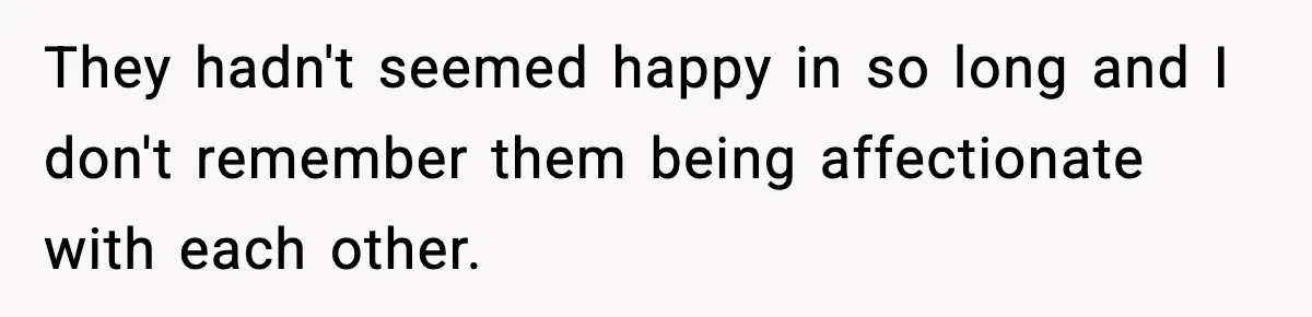 They hadn't seemed happy in so long and I don't remember them being affectionate with each other.