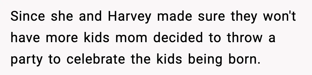 Since she and Harvey made sure they won't have more kids mom decided to throw a party to celebrate the kids being born.