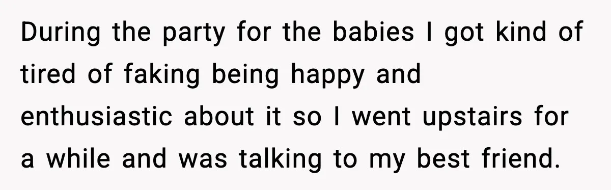 During the party for the babies I got kind of tired of faking being happy and enthusiastic about it so I went upstairs for a while and was talking to...