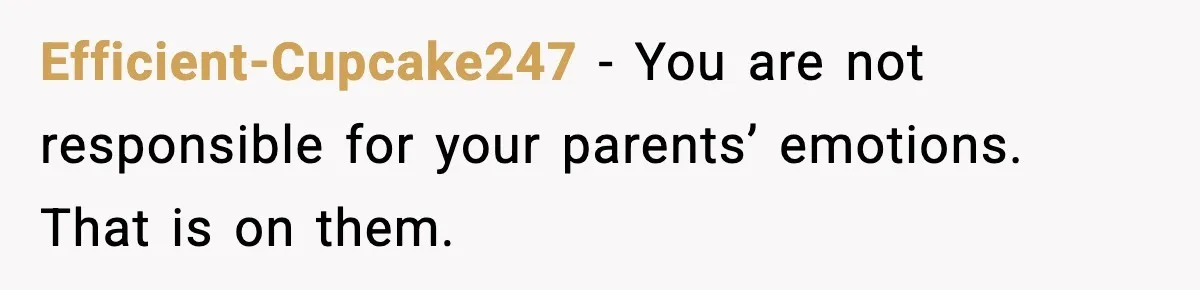 Efficient-Cupcake247 - You are not responsible for your parents’ emotions. That is on them.