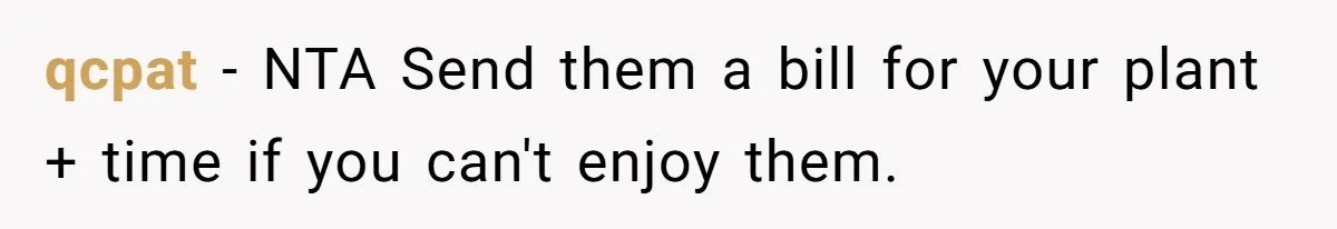 qcpat − NTA Send them a bill for your plant + time if you can't enjoy them.
