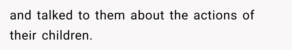 and talked to them about the actions of their children.