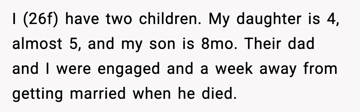 I (26f) have two children. My daughter is 4, almost 5, and my son is 8mo. Their dad and I were engaged and a week away from getting married when...
