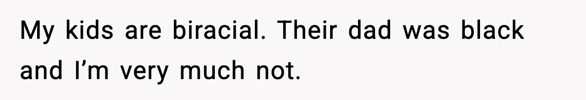 My kids are biracial. Their dad was black and I’m very much not.
