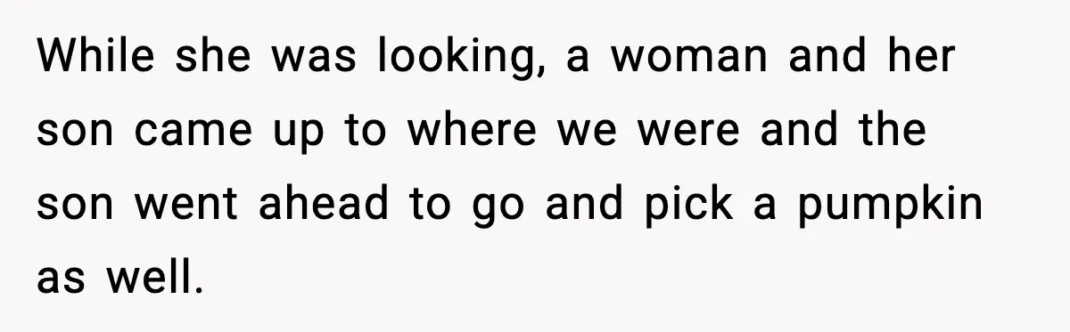 While she was looking, a woman and her son came up to where we were and the son went ahead to go and pick a pumpkin as well.