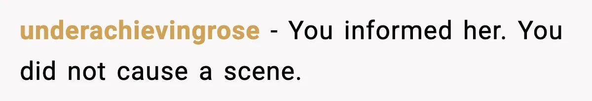 underachievingrose - You informed her. You did not cause a scene.
