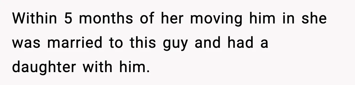 Within 5 months of her moving him in she was married to this guy and had a daughter with him.