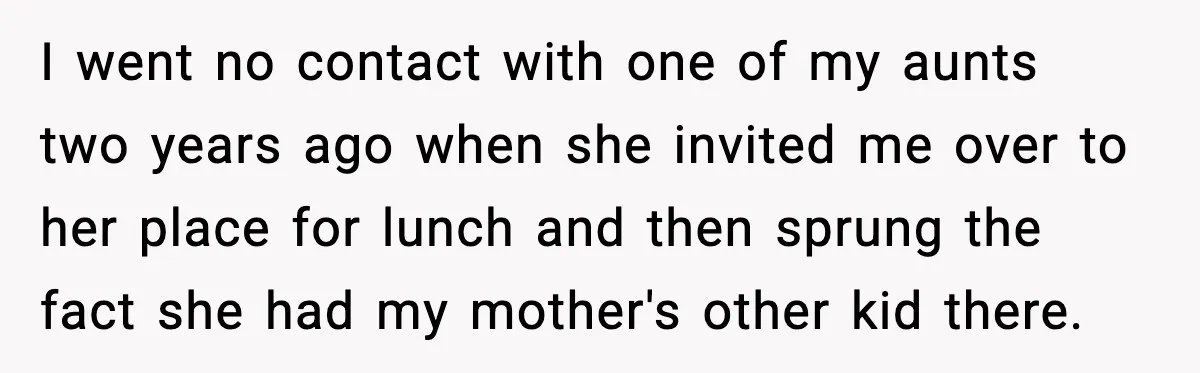 I went no contact with one of my aunts two years ago when she invited me over to her place for lunch and then sprung the fact she had my...
