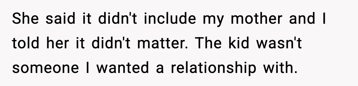 She said it didn't include my mother and I told her it didn't matter. The kid wasn't someone I wanted a relationship with.