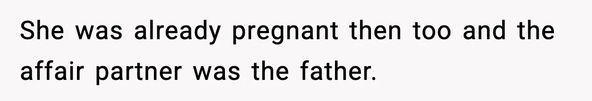 She was already pregnant then too and the affair partner was the father.