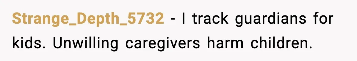 Strange_Depth_5732 - I track guardians for kids. Unwilling caregivers harm children.