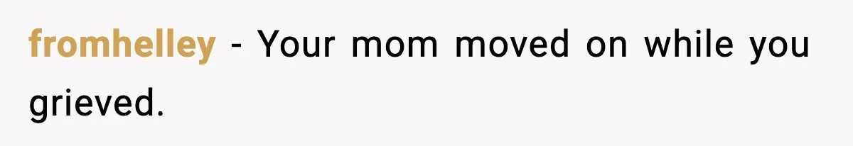 fromhelley - Your mom moved on while you grieved.