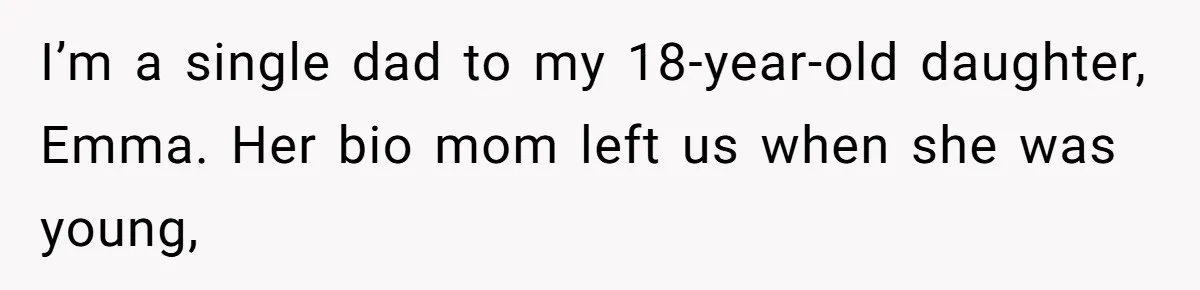 I’m a single dad to my 18-year-old daughter, Emma. Her bio mom left us when she was young,