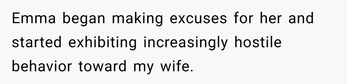 Emma began making excuses for her and started exhibiting increasingly hostile behavior toward my wife.