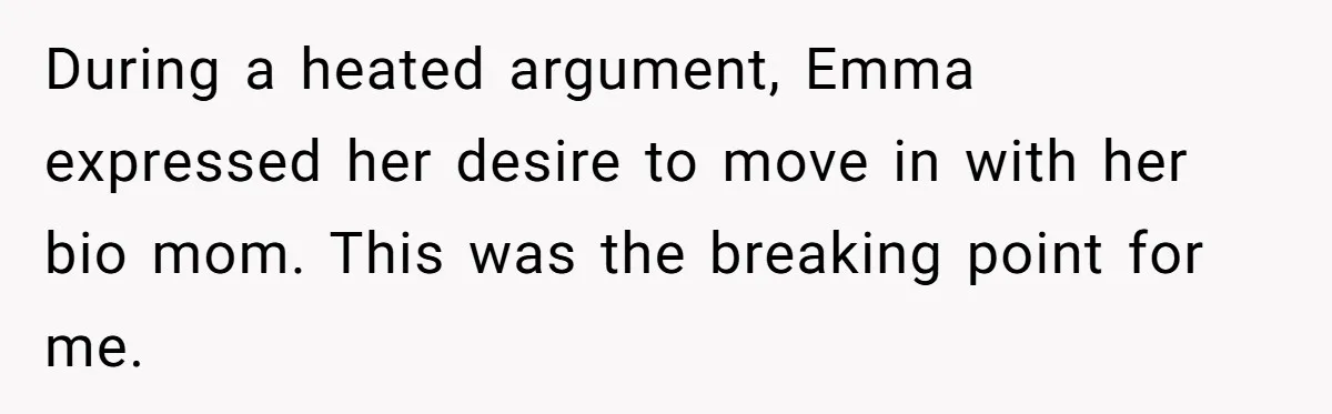 During a heated argument, Emma expressed her desire to move in with her bio mom. This was the breaking point for me.
