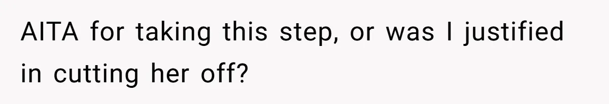 AITA for taking this step, or was I justified in cutting her off?