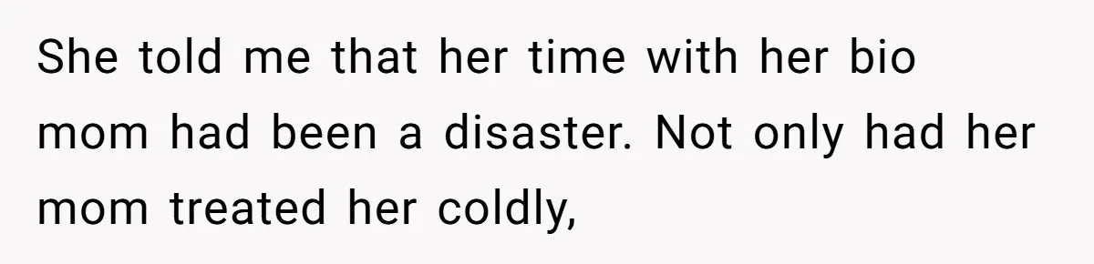 She told me that her time with her bio mom had been a disaster. Not only had her mom treated her coldly,