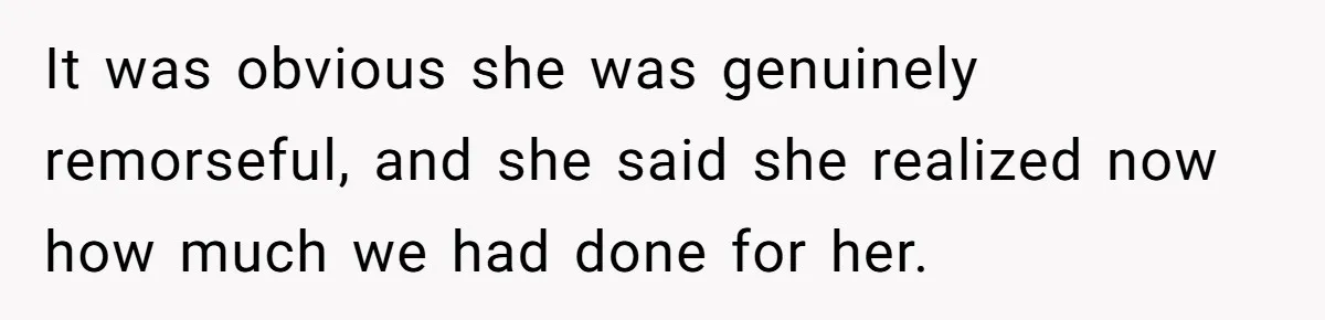 It was obvious she was genuinely remorseful, and she said she realized now how much we had done for her.