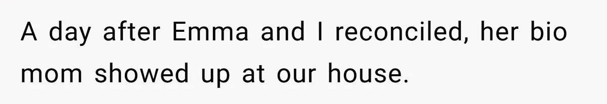 A day after Emma and I reconciled, her bio mom showed up at our house.
