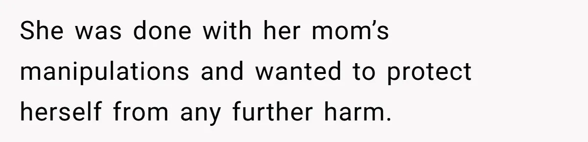 She was done with her mom’s manipulations and wanted to protect herself from any further harm.