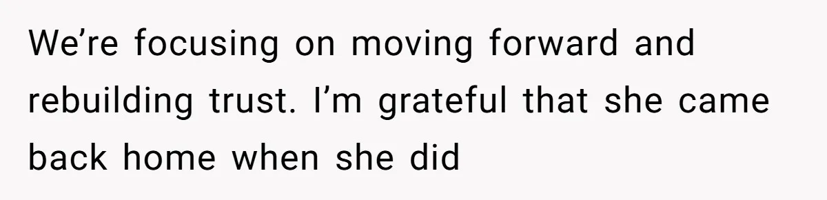 We’re focusing on moving forward and rebuilding trust. I’m grateful that she came back home when she did