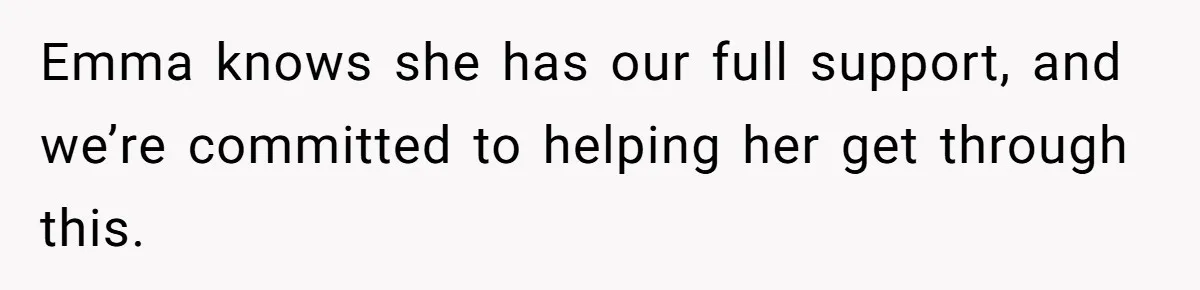 Emma knows she has our full support, and we’re committed to helping her get through this.