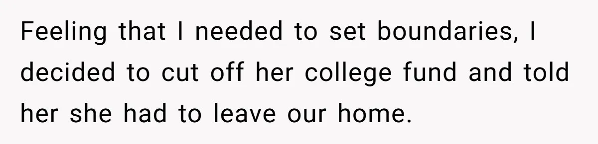 Feeling that I needed to set boundaries, I decided to cut off her college fund and told her she had to leave our home.