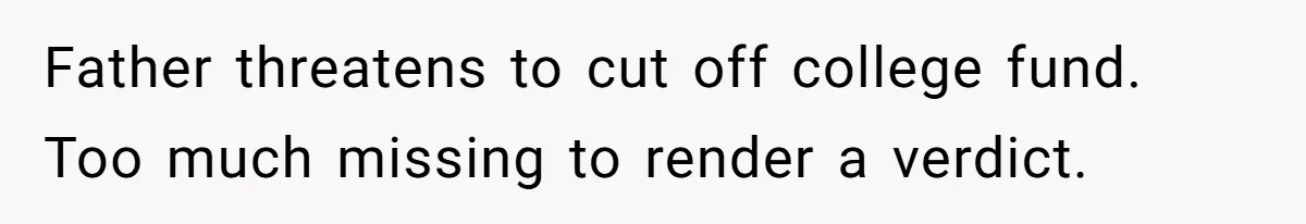 Father threatens to cut off college fund. Too much missing to render a verdict.