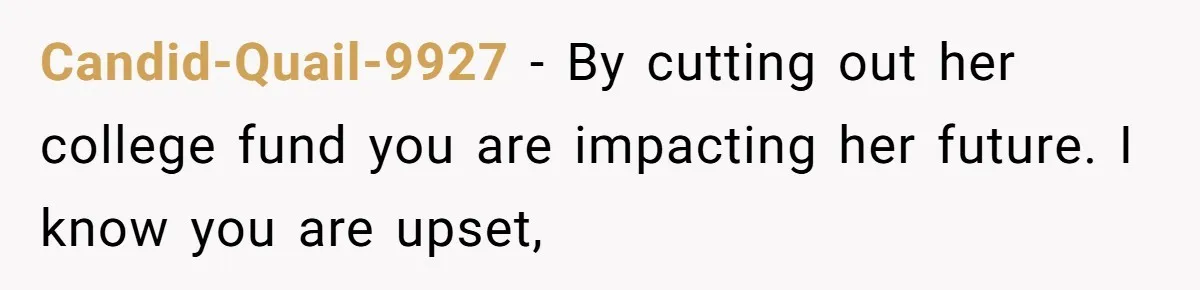 Candid-Quail-9927 − By cutting out her college fund you are impacting her future. I know you are upset,