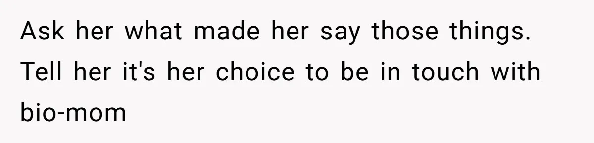 Ask her what made her say those things. Tell her it's her choice to be in touch with bio-mom