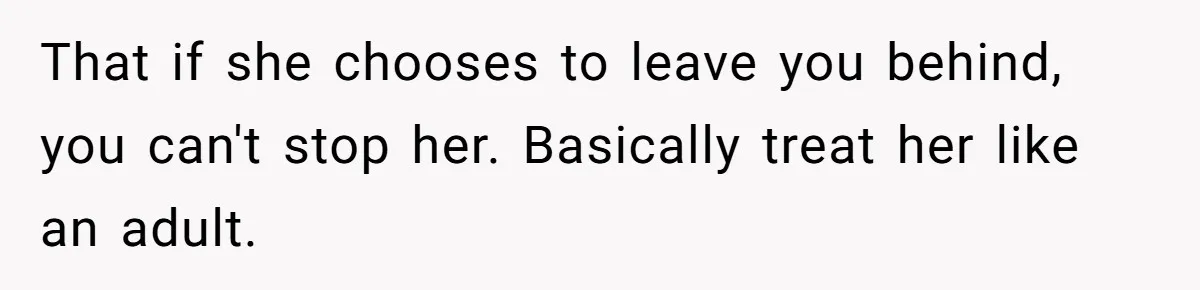 That if she chooses to leave you behind, you can't stop her. Basically treat her like an adult.