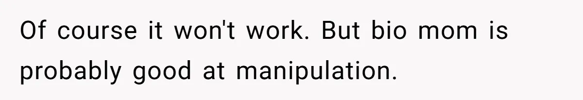 Of course it won't work. But bio mom is probably good at manipulation.